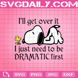 I'Ll Get Over It I Just Need To Be Dramatic First Svg