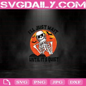 I’Ll Just Wait Until It’S Quiet Skeleton Halloween Svg