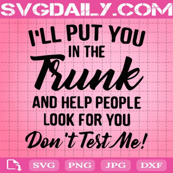 I'Ll Put You In The Trunk And Help People Look For You Don'T Test Me Svg