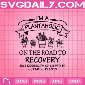 I'M A Plantaholic On The Road To Recovery Svg