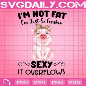 I'm Not Fat I'm Just So Freakin Sexy It Overflows Png