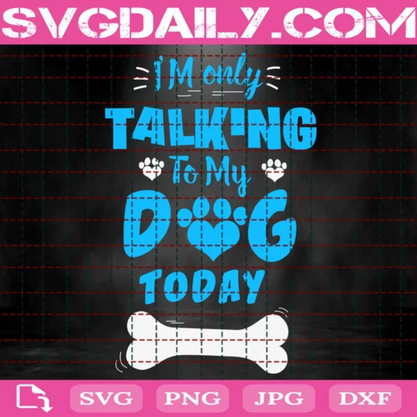 I'M Only Talking To My Dog Today Svg