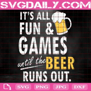 It'S All Fun & Games Until The Beer Runs Out Svg