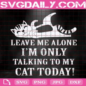 Leave Me Alone I'M Only Talking To My Cat Today Svg