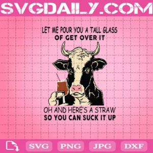 Let Me Pour You A Tall Glass Of Get Over It Oh And Here'S A Straw So You Can Suck It Up Svg Dxf Eps Png Ai Instant Download