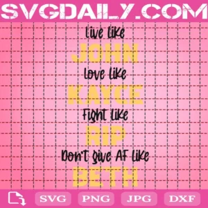 Live Like John Love Like Kayce Fight Like Rip Don'T Give Af Like Beth Svg