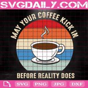 May Your Coffee Kick In Before Reality Does Svg
