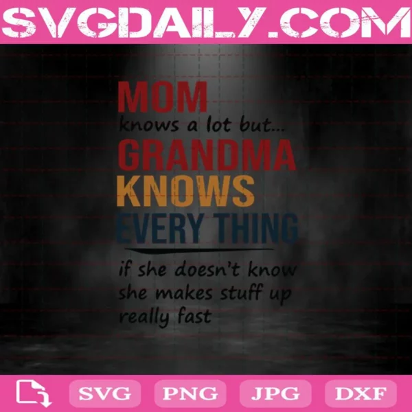 Mom Knows A Lot But Grandma Knows Every Thing If She Doesn’T Know She Makes Stuff Up Really Fast Svg Download Files