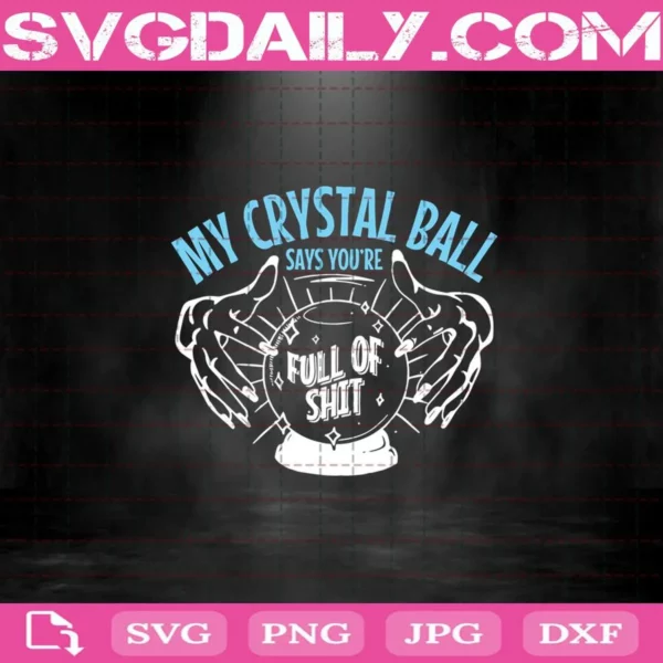 My Crystal Ball Says You’Re Full Of Shit Psychic Svg