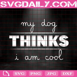 My Dog Thinks I Am Cool Svg