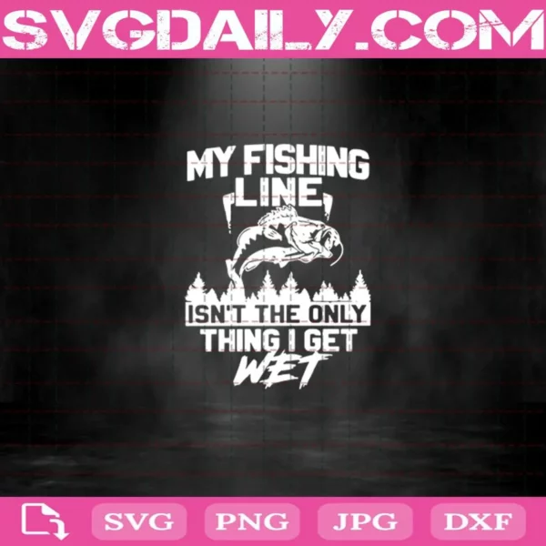 My Fishing Line Isn’T The Only Thing I Get Wet Svg