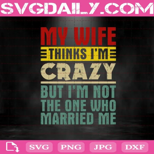 My Wife Thinks I'M Crazy But I'M Not The One Who Married Me Svg