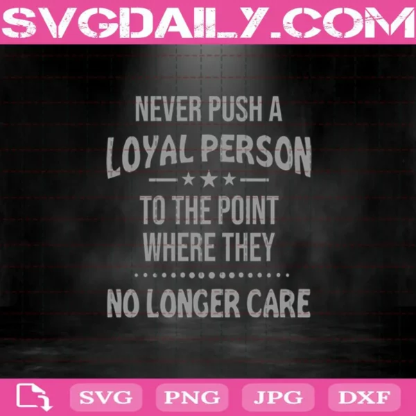 Never Push A Loyal Person To The Point Where They No Longer Care Svg