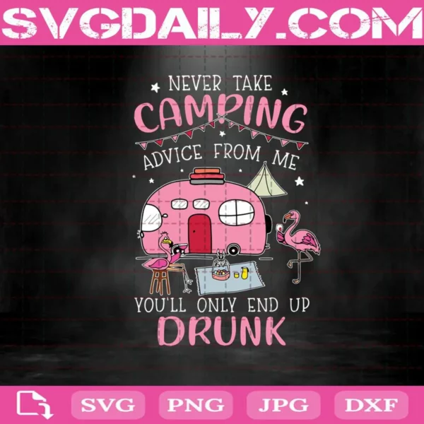 Never Take Camping Advice From Me You'Ll Onlly End Up Drunk Svg