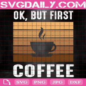 Ok, But First Coffee Svg