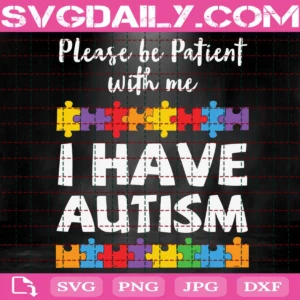 Please Be Patient With Me I Have Autism Svg