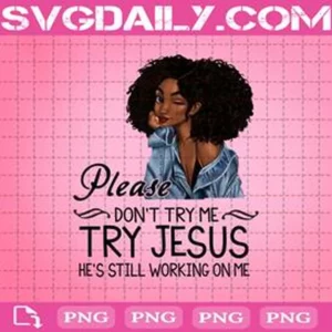 Please Don't Try Me Try Jesus He's Still Working On Me Png