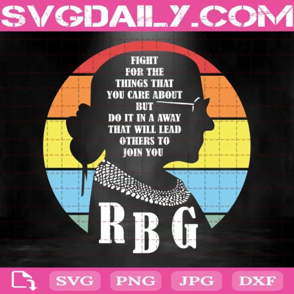 Rbg Ruth Bader Ginsburg Fight For The Thing That You Care About But Do It In A Way That Will Lead Other To Join You Svg