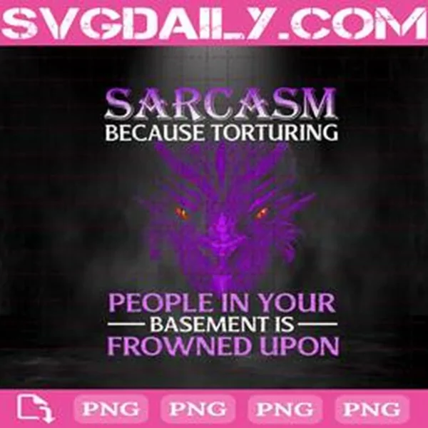 Sarcasm Before Torturing People In Your Basement Is Frowned Upon Png