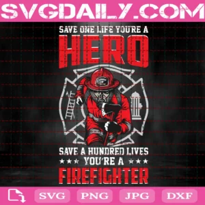 Save One Life You’Re A Hero Save A Hundred Lives Firefighter Svg