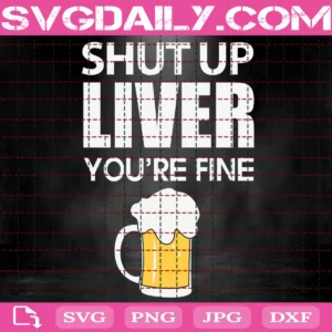Shut Up Liver You'Re Fine Svg