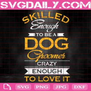 Skilled Enough To Be A Dog Groomer Crazy Enough To Love It Svg