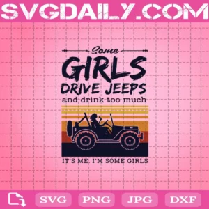 Some Girls Drive Jeeps And Drink Too Much It’S Me I’M Some Girls Svg
