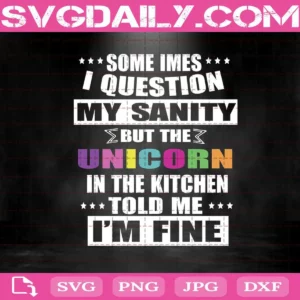 Some Imes I Question My Sanity But The Unicorn In The Kitchen Told Me I'M Fine Svg