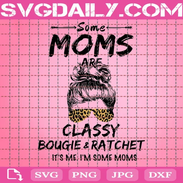 Some Moms Are Classy Bougie And Ratchet It’S Me I’M Some Moms