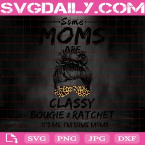Some Moms Are Classy Bougie And Ratchet It’S Me I’M Some Moms