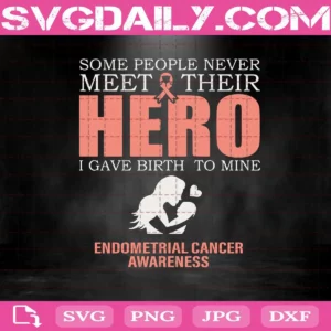 Some People Never Meet Their Hero I Gave Birth To Mine Endometral Cancer Awareness Svg