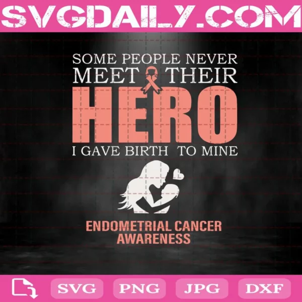 Some People Never Meet Their Hero I Gave Birth To Mine Endometral Cancer Awareness Svg