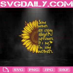 Some Women Are Crazy About Sunflowers It’S Me I’M Some Women Svg