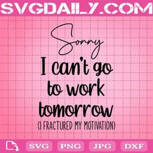 Sorry I Can'T Go To Work Tomorrow I Fractured My Motivation Svg
