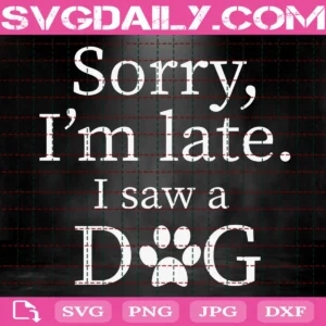 Sorry I'M Late I Saw A Dog Svg