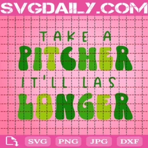 Take A Pitcher It'Ll Last Longer Svg