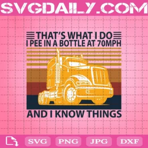 That'S What I Do I Pee In A Bottle At 70Mph And I Know Things Svg