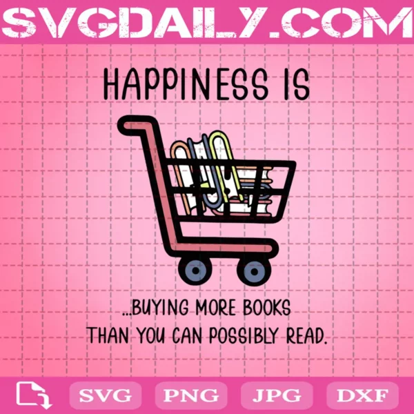 The Books Happiness Is Buying More Books Than You Can Possibly Read Svg