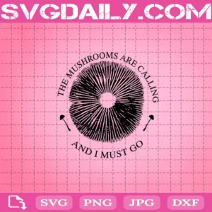 The Mushrooms Are Calling And I Must Go Svg
