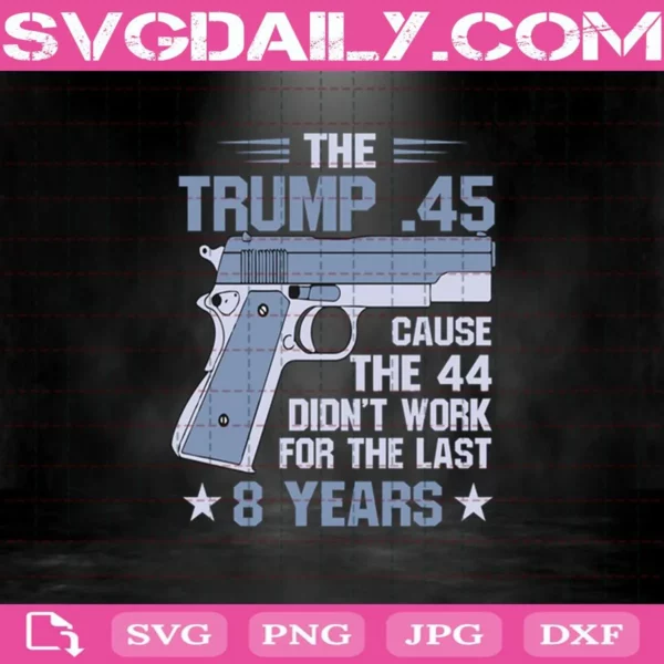 The Trump 45 Gun Cause The 44 Didn’T Work For The Last 8 Year Svg