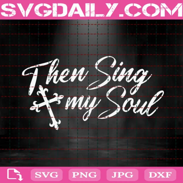 Then Sing My Soul Svg