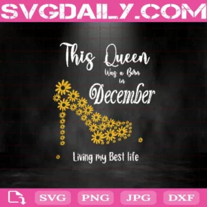 This Queen Was Born In December Living My Best Life Svg