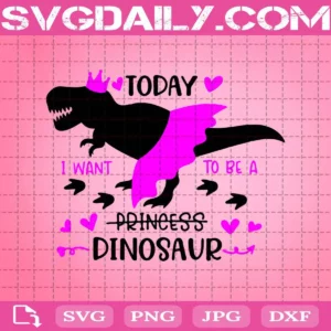 Today I Want To Be A Princess Dinosaur Svg