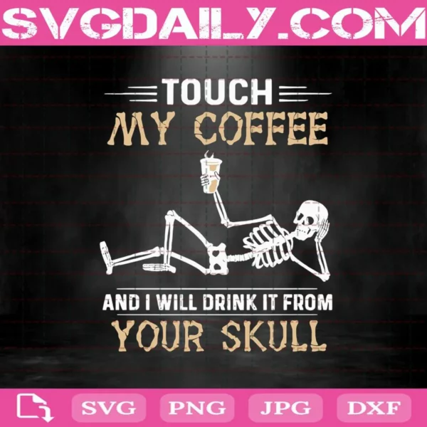 Touch My Coffee And I Will Drink It From Your Skull Svg