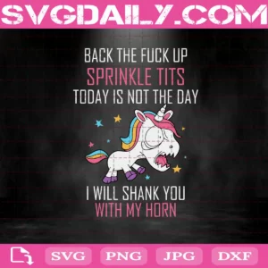 Unicorn Back The Fuck Up Sprinkle Tits Today Is Not The Day I Will Shank You With My Horn Svg
