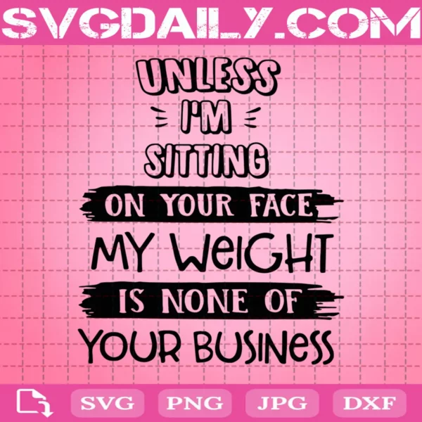 Unless I'M Sitting On Your Face My Weight Is None Of Your Business Svg