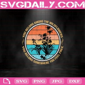 Vintage You Belong Among The Wildflowers You Belong Somewhere You Feel Free Svg