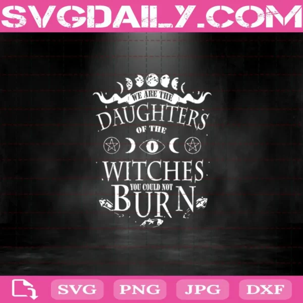 We Are The Daughters Of The Witches You Could Not Burn Svg
