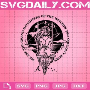 We Are The Granddaughter Of The Witches You Couldn’T Burn Svg
