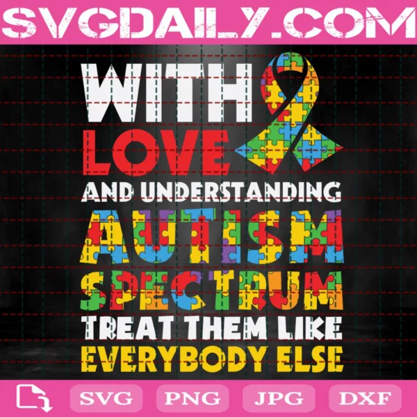 With Love And Understanding Autism Spectrum Treat Them Like Everybody Else Svg